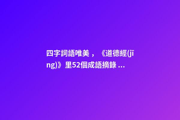 四字詞語唯美，《道德經(jīng)》里52個成語摘錄。